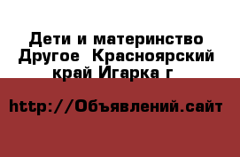 Дети и материнство Другое. Красноярский край,Игарка г.